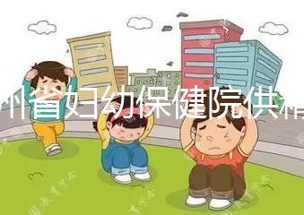 貴州省婦幼保健院供精試管費用明細表，成功費用至少為一次