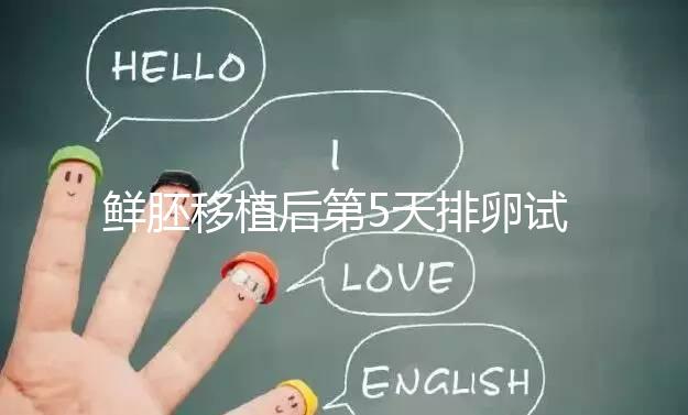 鮮胚移植后第5天排卵試紙白板正常嗎？“好孕”其實還在后面