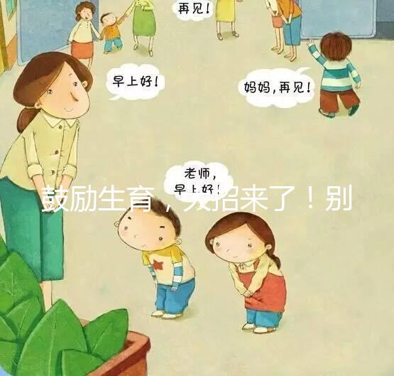 鼓勵生育，大招來了！別說二胎，三胎、四胎都放寬條件啦！