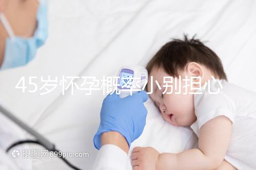 45歲懷孕概率小別擔(dān)心,4招讓你自然受孕成功率翻倍