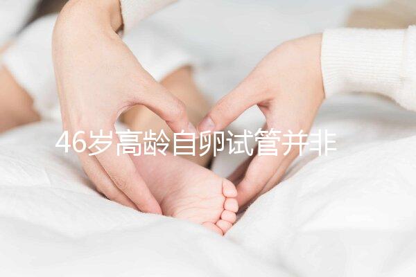 46歲高齡自卵試管并非沒可能，看看這些姐妹們的成功經驗