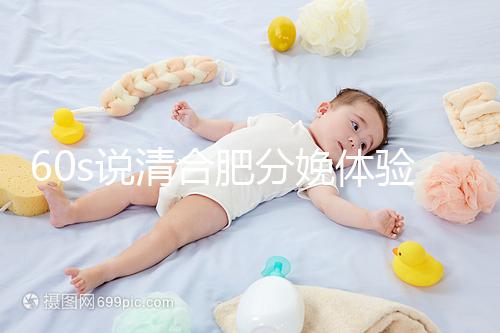 60s說清合肥分娩體驗多少錢一次，提前預約還能省錢