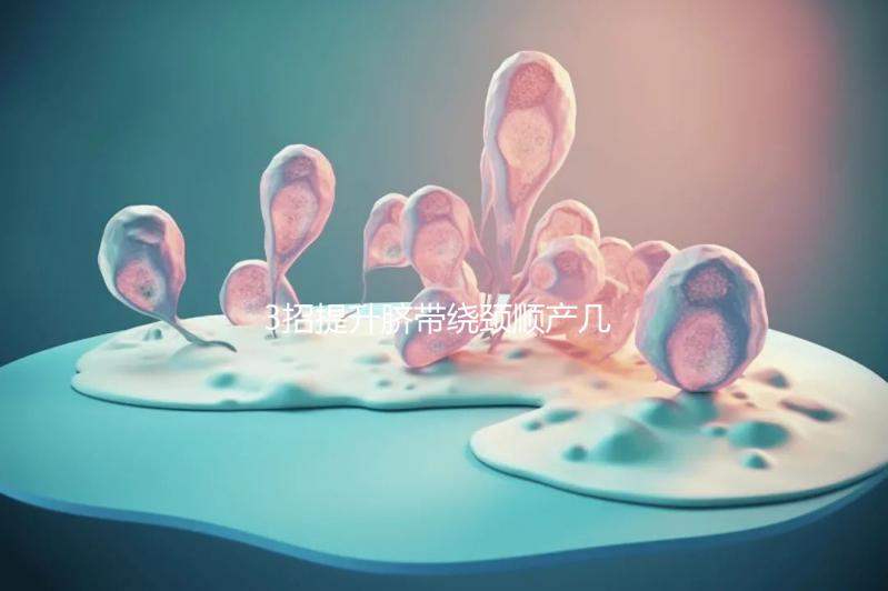 3招提升臍帶繞頸順產(chǎn)幾率,幫助準媽媽們化險為夷!