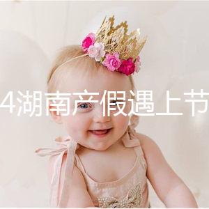 2024湖南產假遇上節假日不順延!工資發放標準政策有變更