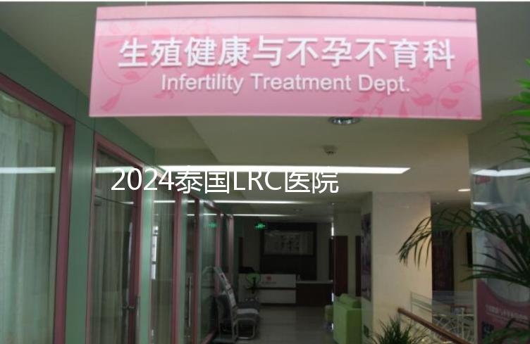 2024泰國LRC醫院試管嬰兒價格表，看中介費用差多少