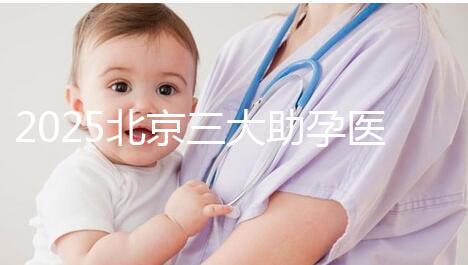 2025北京三大助孕醫院盤點，幫您實現生育健康孩子的心愿