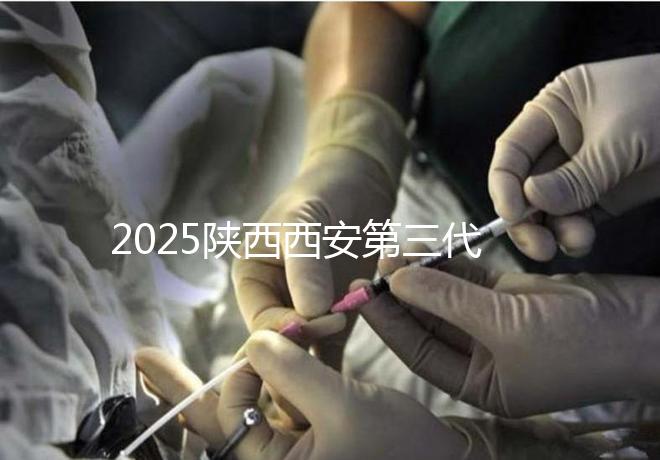 2025陜西西安第三代試管嬰兒費用明細曝光!附具體價格表